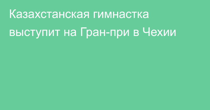 Казахстанская гимнастка выступит на Гран-при в Чехии