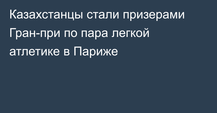 Казахстанцы стали призерами Гран-при по пара легкой атлетике в Париже