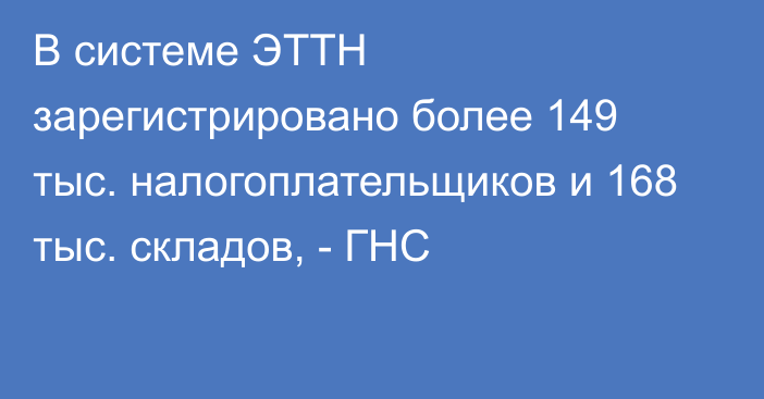 В системе ЭТТН зарегистрировано более 149 тыс. налогоплательщиков и 168 тыс. складов, - ГНС