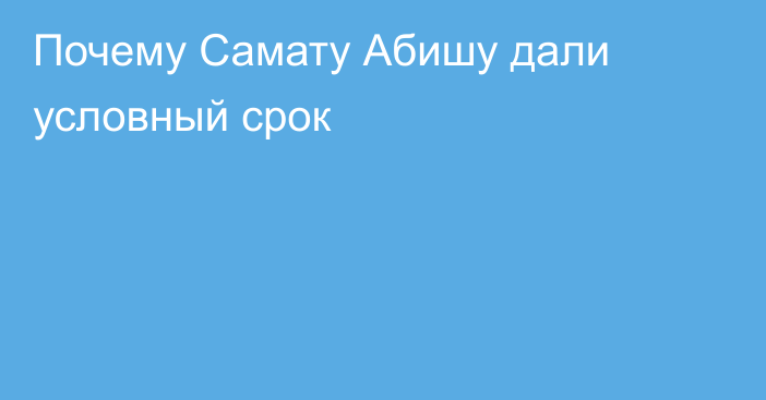 Почему Самату Абишу дали условный срок