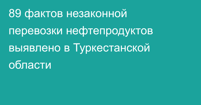 89 фактов незаконной перевозки нефтепродуктов выявлено в Туркестанской области