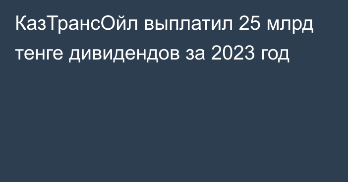 КазТрансОйл выплатил 25 млрд тенге дивидендов за 2023 год