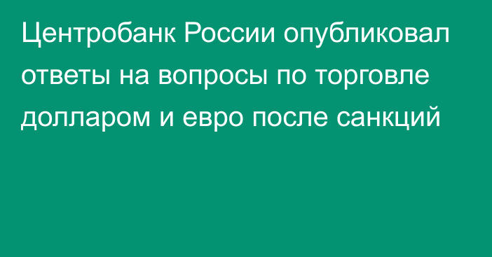 Центробанк России опубликовал ответы на вопросы по торговле долларом и евро после санкций