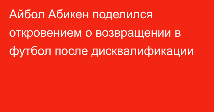 Айбол Абикен поделился откровением о возвращении в футбол после дисквалификации