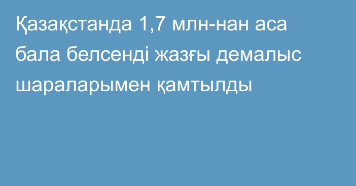 Қазақстанда 1,7 млн-нан аса бала белсенді жазғы демалыс шараларымен қамтылды