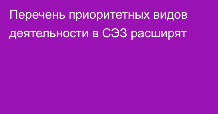 Перечень приоритетных видов деятельности в СЭЗ расширят