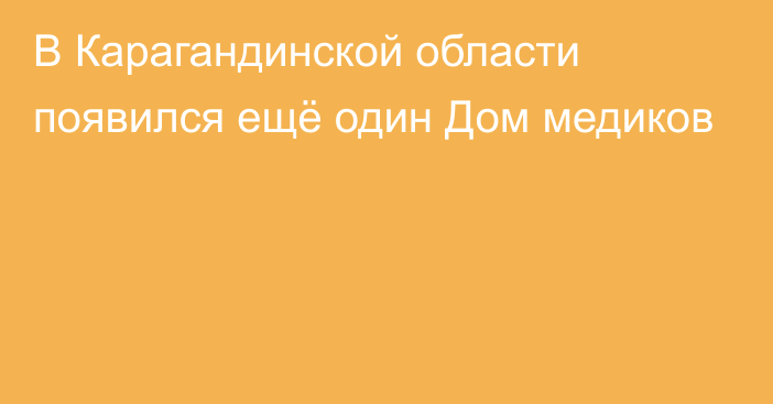 В Карагандинской области появился ещё один Дом медиков