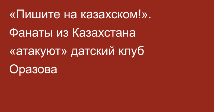 «Пишите на казахском!». Фанаты из Казахстана «атакуют» датский клуб Оразова