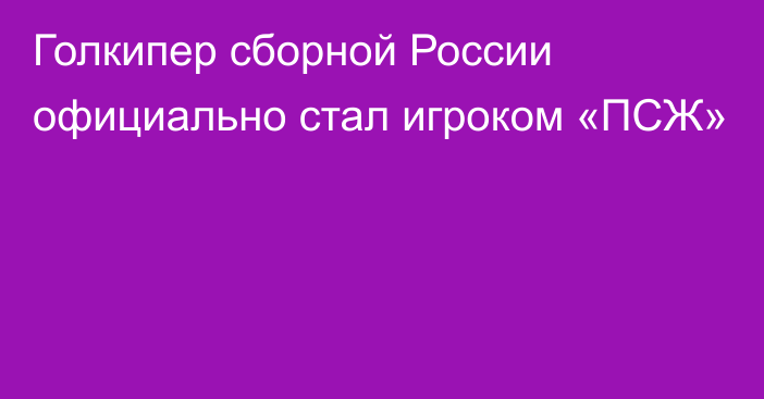 Голкипер сборной России официально стал игроком «ПСЖ»