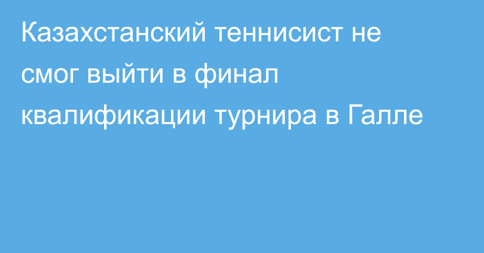 Казахстанский теннисист не смог выйти в финал квалификации турнира в Галле