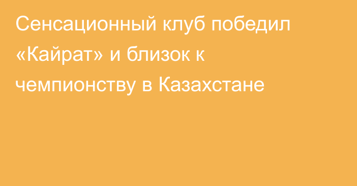 Сенсационный клуб победил «Кайрат» и близок к чемпионству в Казахстане