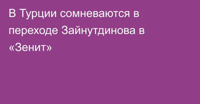 В Турции сомневаются в переходе Зайнутдинова в «Зенит»