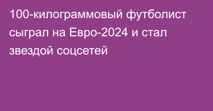 100-килограммовый футболист сыграл на Евро-2024 и стал звездой соцсетей