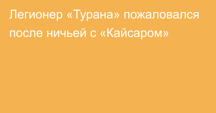 Легионер «Турана» пожаловался после ничьей с «Кайсаром»