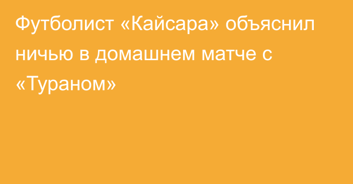 Футболист «Кайсара» объяснил ничью в домашнем матче с «Тураном»