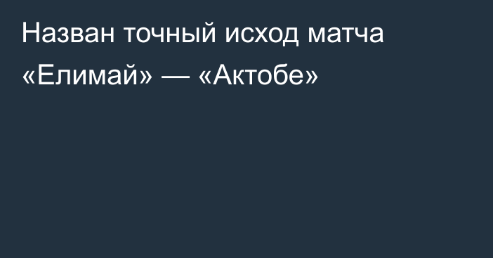 Назван точный исход матча «Елимай» — «Актобе»