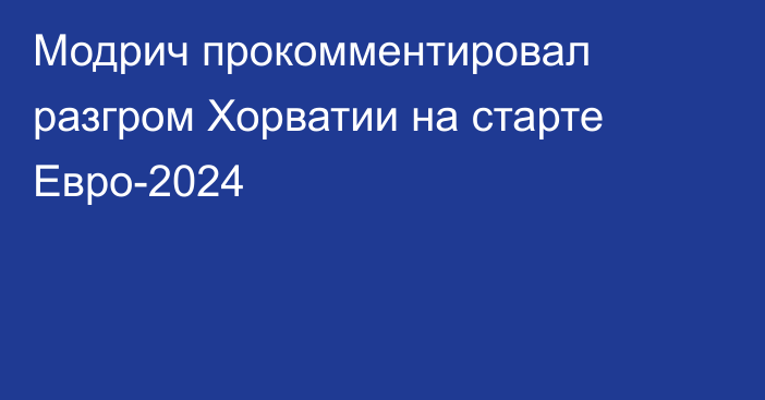 Модрич прокомментировал разгром Хорватии на старте Евро-2024