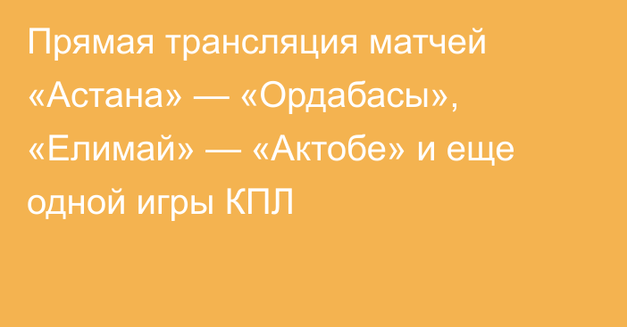 Прямая трансляция матчей «Астана» — «Ордабасы», «Елимай» — «Актобе» и еще одной игры КПЛ