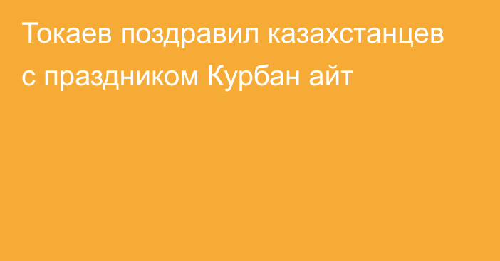 Токаев поздравил казахстанцев с праздником Курбан айт