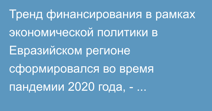 Тренд финансирования в рамках экономической политики в Евразийском регионе сформировался во время пандемии 2020 года, - исследование