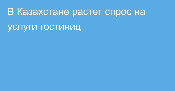 В Казахстане растет спрос на услуги гостиниц