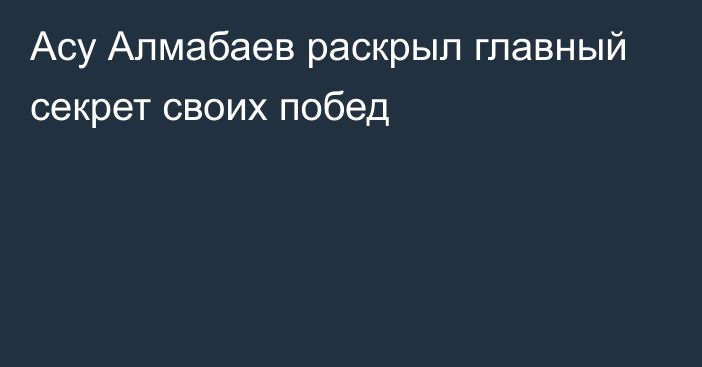 Асу Алмабаев раскрыл главный секрет своих побед