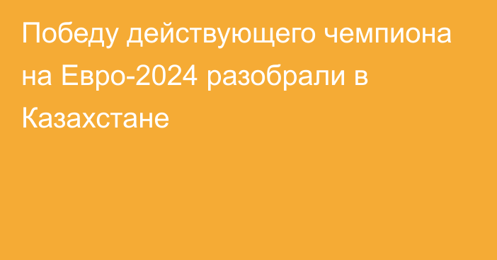 Победу действующего чемпиона на Евро-2024 разобрали в Казахстане