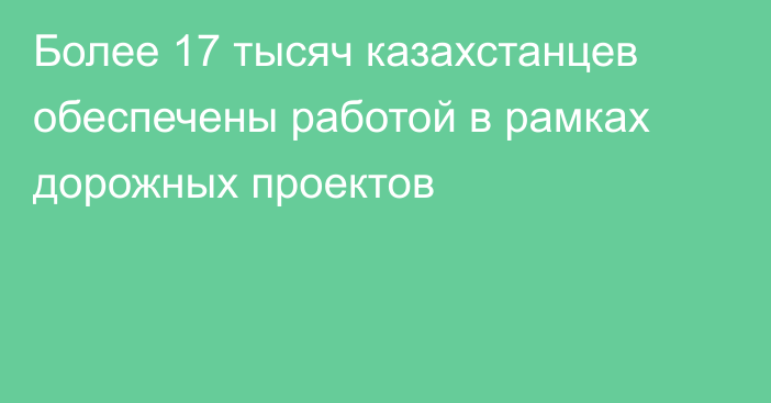 Более 17 тысяч казахстанцев обеспечены работой в рамках дорожных проектов