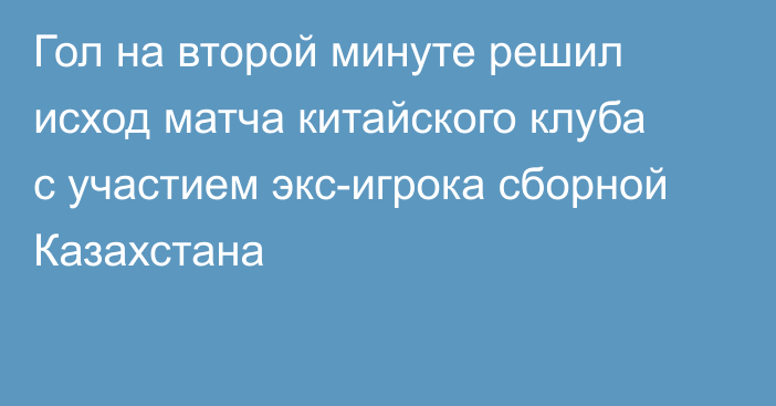 Гол на второй минуте решил исход матча китайского клуба с участием экс-игрока сборной Казахстана