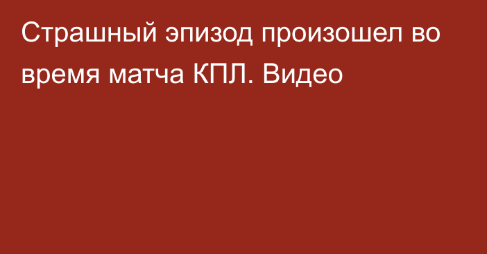 Страшный эпизод произошел во время матча КПЛ. Видео