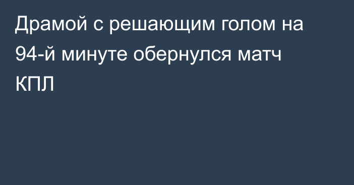 Драмой с решающим голом на 94-й минуте обернулся матч КПЛ