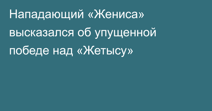 Нападающий «Жениса» высказался об упущенной победе над «Жетысу»