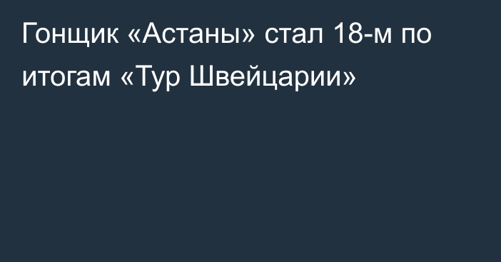 Гонщик «Астаны» стал 18-м по итогам «Тур Швейцарии»