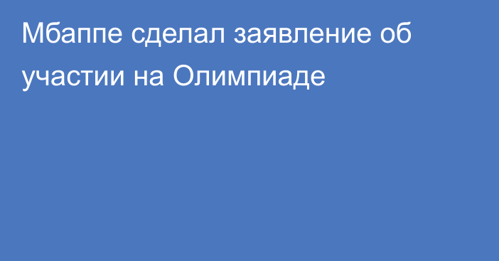 Мбаппе сделал заявление об участии на Олимпиаде