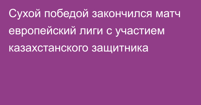 Сухой победой закончился матч европейский лиги с участием казахстанского защитника