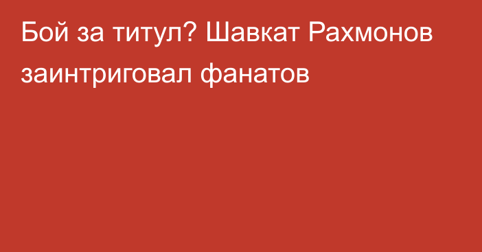 Бой за титул? Шавкат Рахмонов заинтриговал фанатов