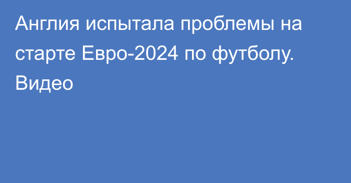 Англия испытала проблемы на старте Евро-2024 по футболу. Видео