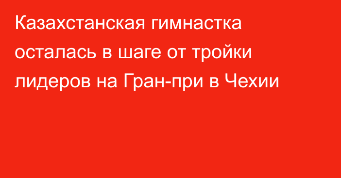 Казахстанская гимнастка осталась в шаге от тройки лидеров на Гран-при в Чехии