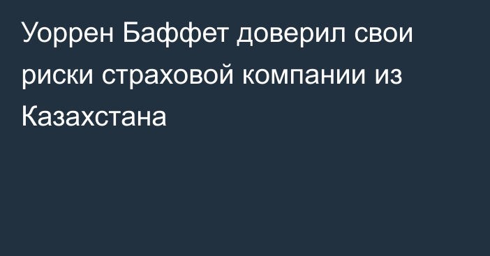 Уоррен Баффет доверил свои риски страховой компании из Казахстана