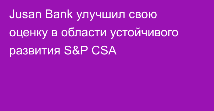 Jusan Bank улучшил свою оценку в области устойчивого развития S&P CSA