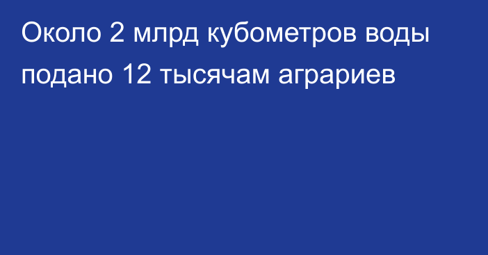 Около 2 млрд кубометров воды подано 12 тысячам аграриев