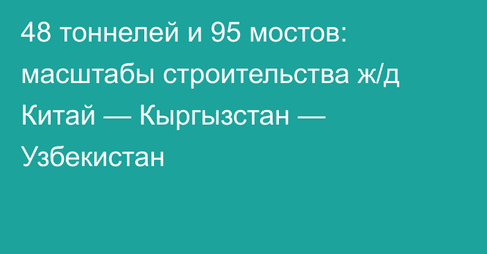 48 тоннелей и 95 мостов: масштабы строительства ж/д Китай — Кыргызстан — Узбекистан