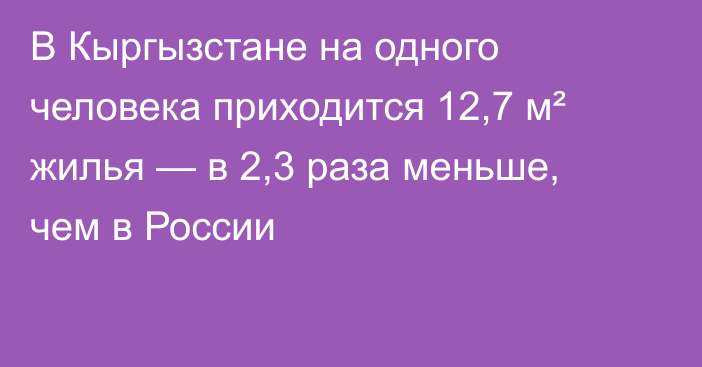 В Кыргызстане на одного человека приходится 12,7 м² жилья — в 2,3 раза меньше, чем в России