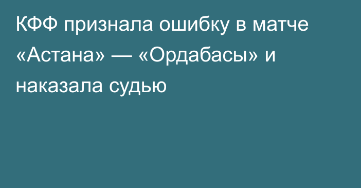 КФФ признала ошибку в матче «Астана» — «Ордабасы» и наказала судью