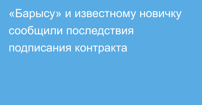 «Барысу» и известному новичку сообщили последствия подписания контракта