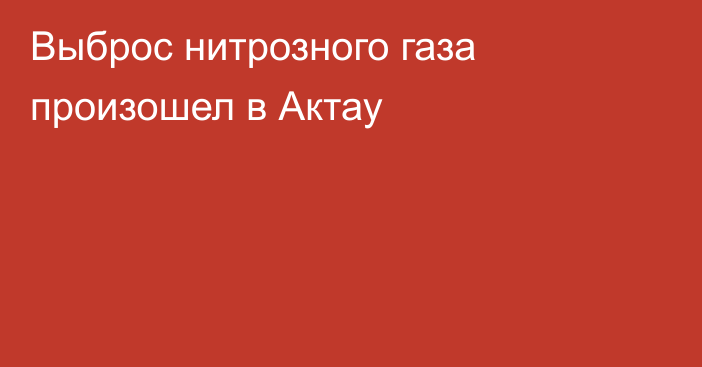 Выброс нитрозного газа произошел в Актау