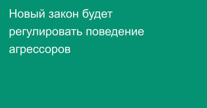 Новый закон будет регулировать поведение агрессоров