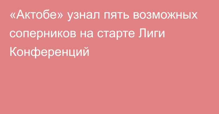 «Актобе» узнал пять возможных соперников на старте Лиги Конференций