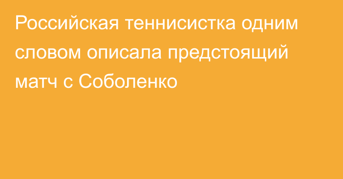 Российская теннисистка одним словом описала предстоящий матч с Соболенко