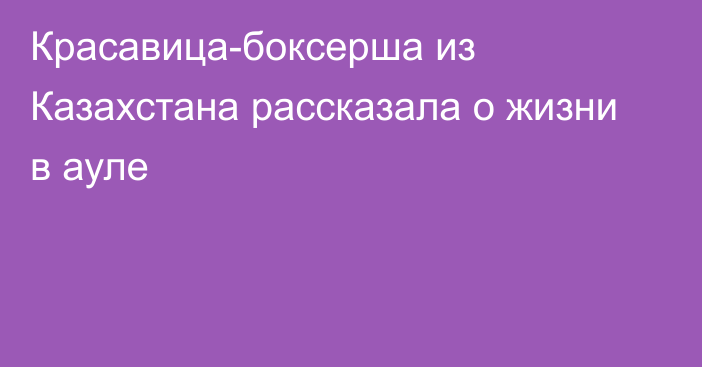 Красавица-боксерша из Казахстана рассказала о жизни в ауле